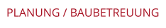 PLANUNG / BAUBETREUUNG